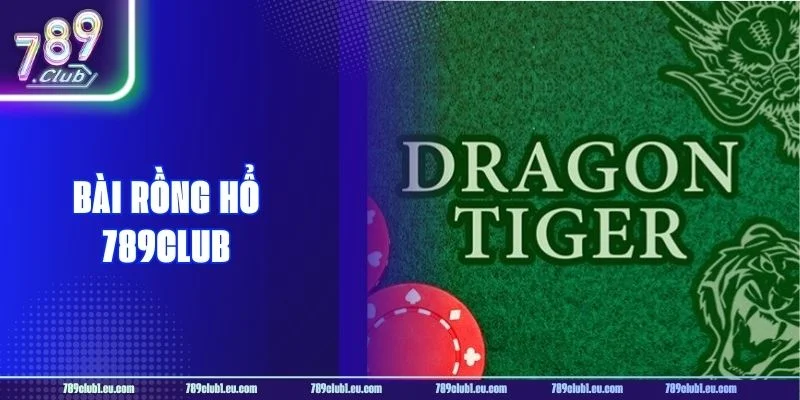 Bài Rồng Hổ 789CLUB: Sổ Tay Chơi Cho Tân Thủ Chơi Thả Ga