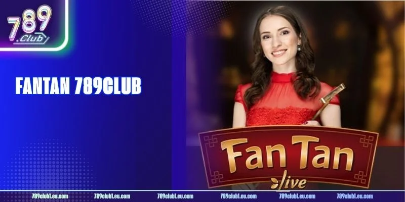 Fantan 789CLUB Có Đáng Chơi? Cách Đánh Fantan Như Cao Thủ