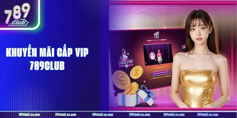 Khuyến Mãi Cấp VIP: Siêu Ưu Đãi Khủng Chỉ Có Tại 789CLUB