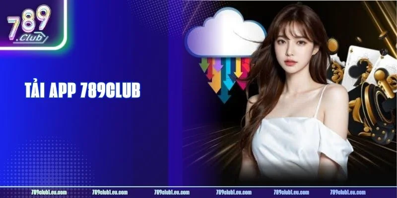 Tải App 789CLUB Miễn Phí - Cơ Hội Vàng Cho Tay Chơi Đam Mê 