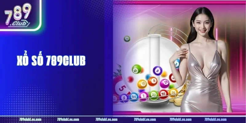 Xổ Số Tại 789CLUB: Sân Chơi Bạc Tỷ, Chốt Số Thả Ga 2026
